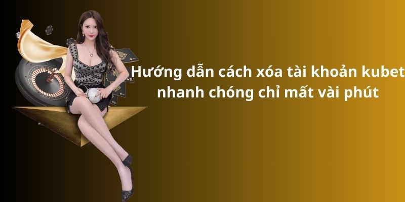 Mẹo đánh rồng hổ - Hướng dẫn từ A đến Z để thành công 11 Hướng dẫn cách xóa tài khoản kubet nhanh chóng chỉ mất vài phút